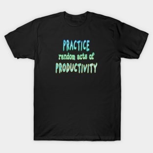 Practice Random Acts of Productivity T-Shirt